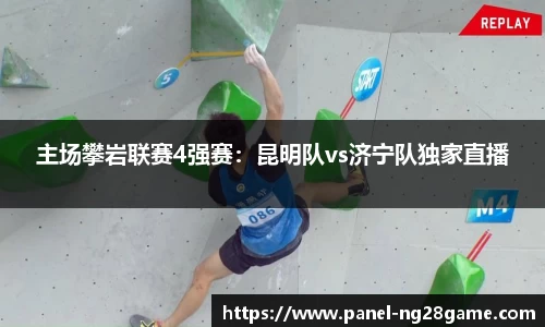 主场攀岩联赛4强赛：昆明队vs济宁队独家直播